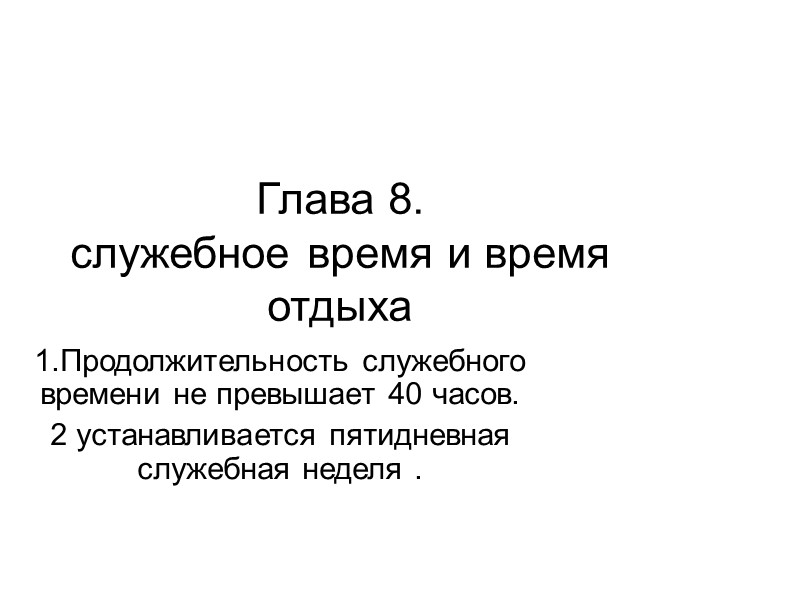 Глава 8. служебное время и время отдыха  1.Продолжительность служебного времени не превышает 40